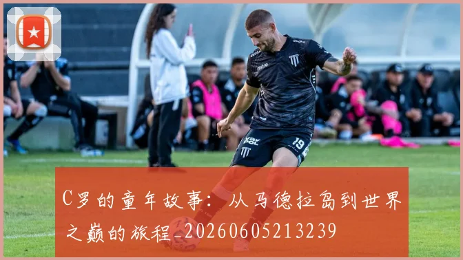C罗的童年故事:从马德拉岛到世界之巅的旅程_20260605213239