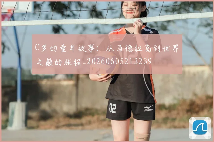 C罗的童年故事：从马德拉岛到世界之巅的旅程_20260605213239