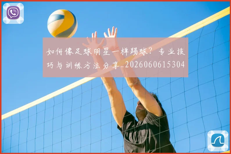 如何像足球明星一样踢球?专业技巧与训练方法分享_20260606153045