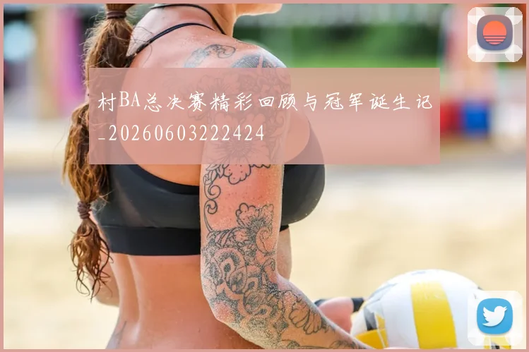 村BA总决赛精彩回顾与冠军诞生记_20260603222424