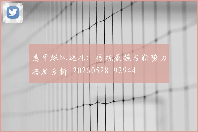 意甲球队巡礼：传统豪强与新势力格局分析_20260528192944