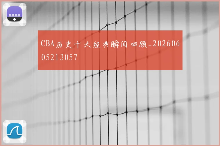CBA历史十大经典瞬间回顾_20260605213057