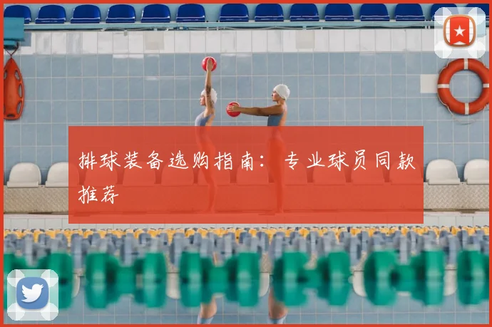 排球装备选购指南：专业球员同款推荐