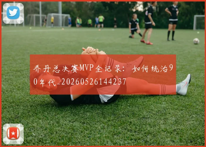 乔丹总决赛MVP全记录：如何统治90年代_20260526144237