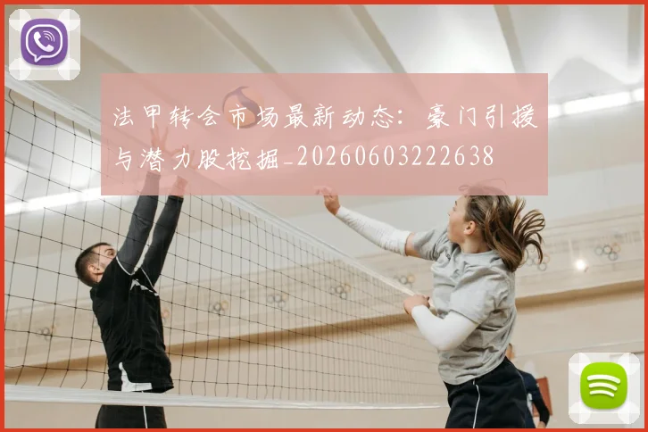 法甲转会市场最新动态：豪门引援与潜力股挖掘_20260603222638
