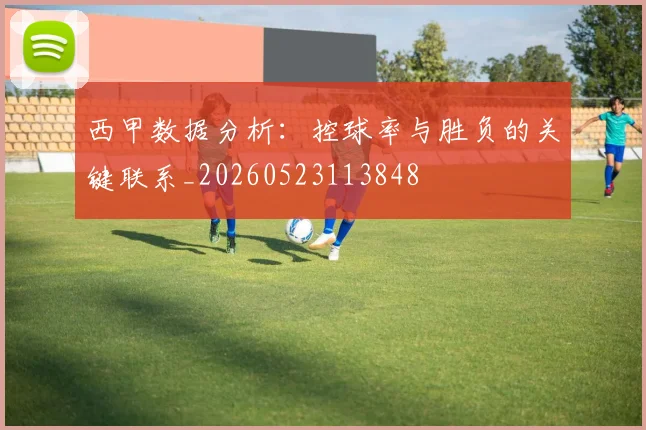 西甲数据分析:控球率与胜负的关键联系_20260523113848
