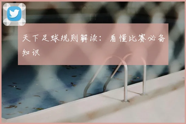 天下足球规则解读:看懂比赛必备知识