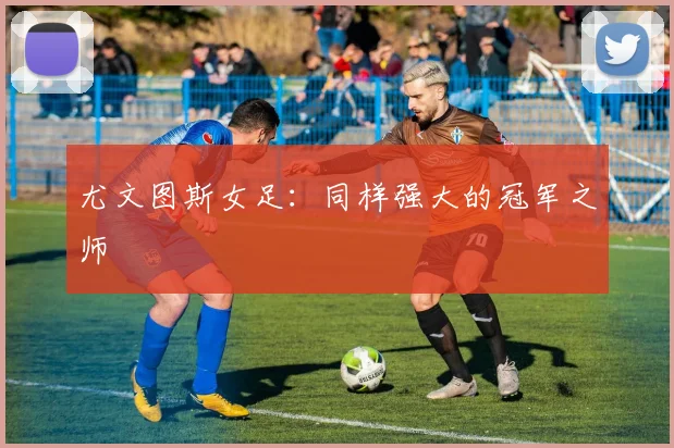 尤文图斯女足:同样强大的冠军之师