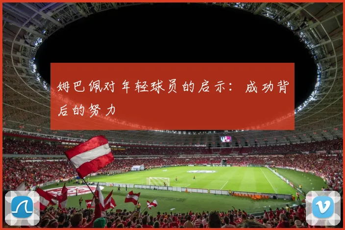 姆巴佩对年轻球员的启示：成功背后的努力