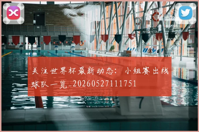 关注世界杯最新动态：小组赛出线球队一览_20260527111751