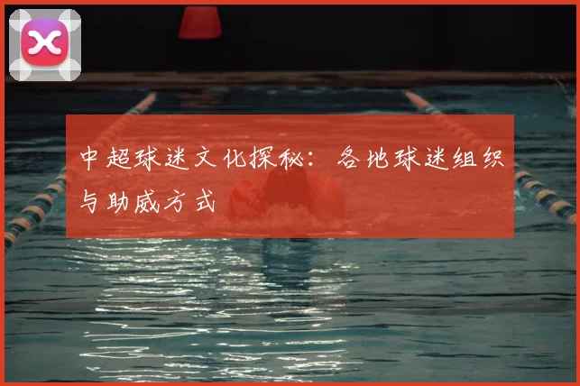 中超球迷文化探秘：各地球迷组织与助威方式
