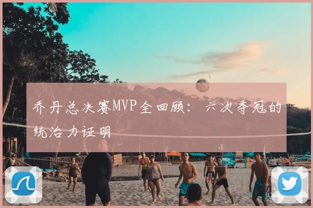 乔丹总决赛MVP全回顾：六次夺冠的统治力证明